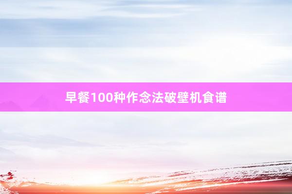 早餐100种作念法破壁机食谱