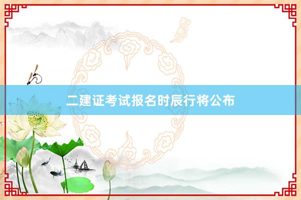 二建证考试报名时辰行将公布